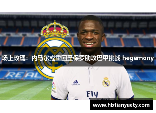场上玫瑰：内马尔或重回圣保罗助攻巴甲挑战 hegemony