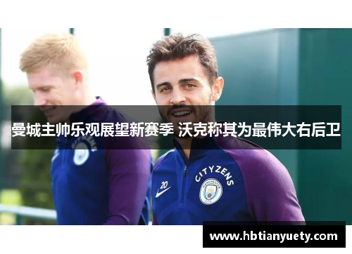 曼城主帅乐观展望新赛季 沃克称其为最伟大右后卫