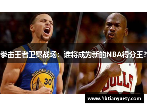 拳击王者卫冕战场：谁将成为新的NBA得分王？